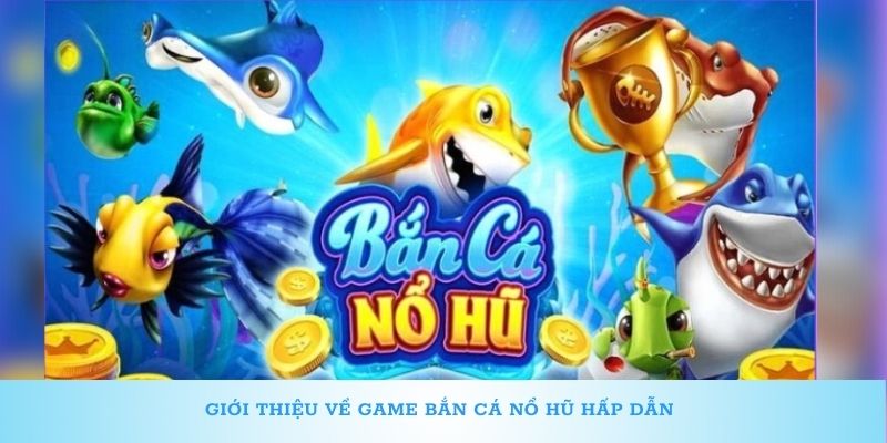 Giới thiệu về game bắn cá nổ hũ hấp dẫn